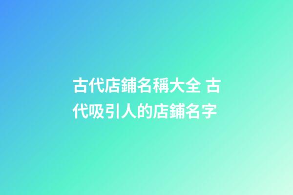 古代店鋪名稱大全 古代吸引人的店鋪名字-第1張-店鋪起名-玄機派